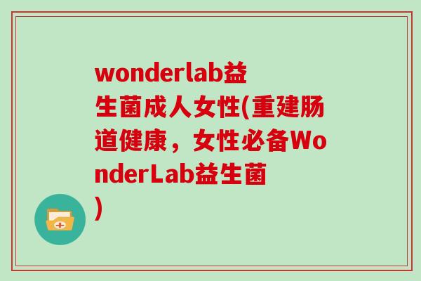 wonderlab益生菌成人女性(重建肠道健康，女性必备WonderLab益生菌)