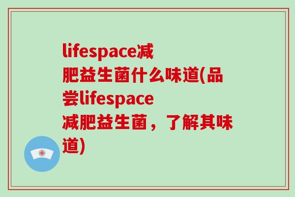 lifespace减肥益生菌什么味道(品尝lifespace减肥益生菌，了解其味道)