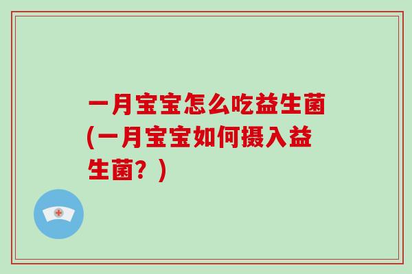 一月宝宝怎么吃益生菌(一月宝宝如何摄入益生菌?) 一月宝宝怎么吃益生菌(一月宝宝如何摄入益生菌?)