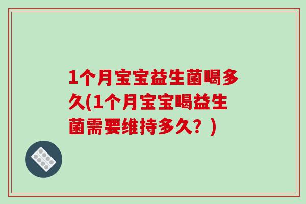 1个月宝宝益生菌喝多久(1个月宝宝喝益生菌需要维持多久？)