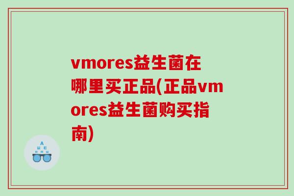 vmores益生菌在哪里买正品(正品vmores益生菌购买指南)