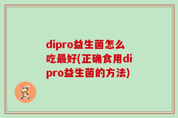 dipro益生菌怎么吃最好(正确食用dipro益生菌的方法)