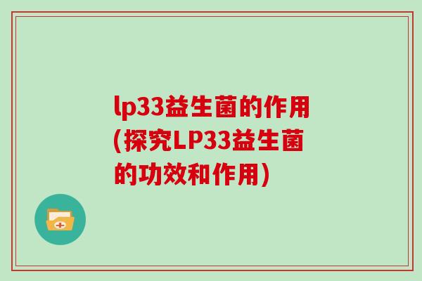 lp33益生菌的作用(探究LP33益生菌的功效和作用) lp33益生菌的作用(探究LP33益生菌的功效和作用)