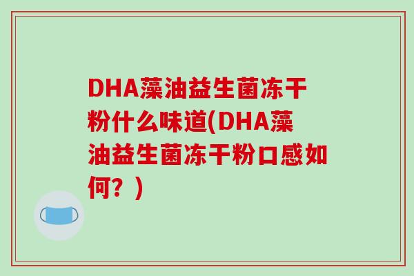 DHA藻油益生菌冻干粉什么味道(DHA藻油益生菌冻干粉口感如何？)