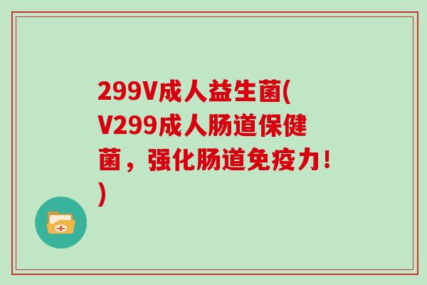 299V成人益生菌(V299成人肠道保健菌，强化肠道免疫力！)