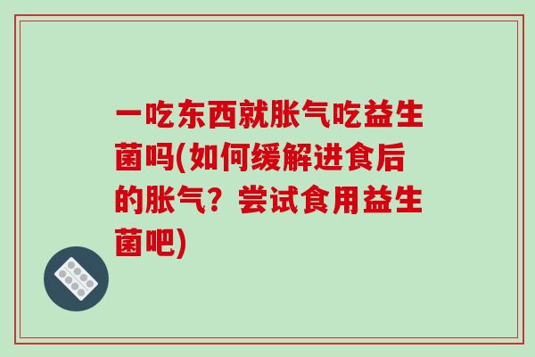 一吃东西就吃益生菌吗(如何缓解进食后的?尝试食用益生菌吧) 一吃东西就吃益生菌吗(如何缓解进食后的?尝试食用益生菌吧)