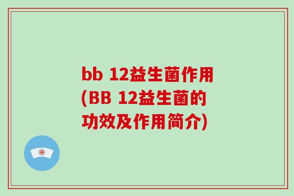 bb 12益生菌作用(BB 12益生菌的功效及作用简介)
