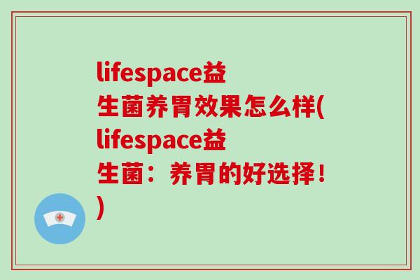 lifespace益生菌养胃效果怎么样(lifespace益生菌：养胃的好选择！)