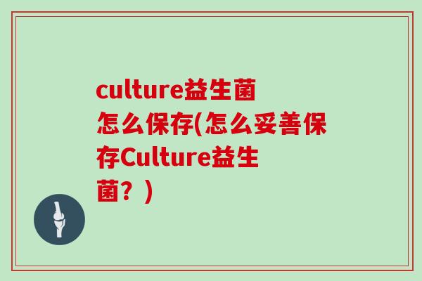 culture益生菌怎么保存(怎么妥善保存Culture益生菌？)