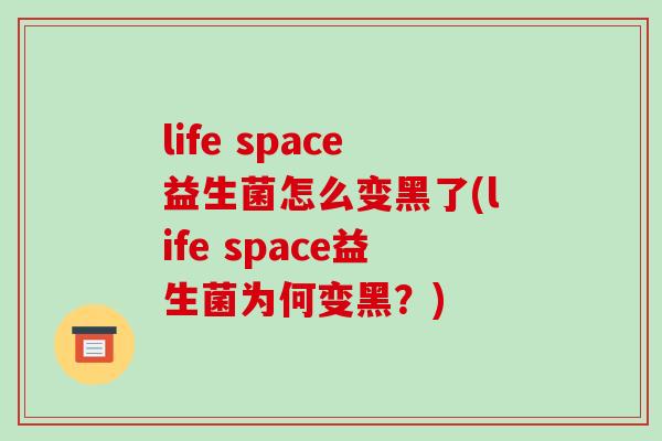 life space益生菌怎么变黑了(life space益生菌为何变黑？)