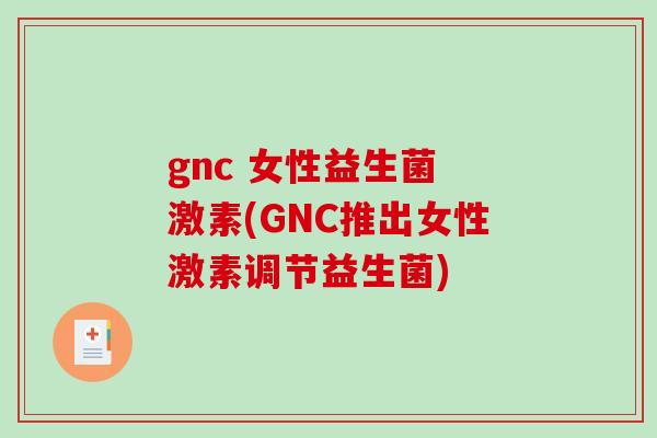gnc 女性益生菌 激素(GNC推出女性激素调节益生菌)