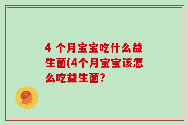 4 个月宝宝吃什么益生菌(4个月宝宝该怎么吃益生菌？