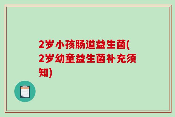 2岁小孩肠道益生菌(2岁幼童益生菌补充须知)