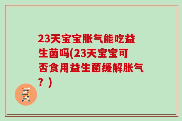 23天宝宝能吃益生菌吗(23天宝宝可否食用益生菌缓解？)