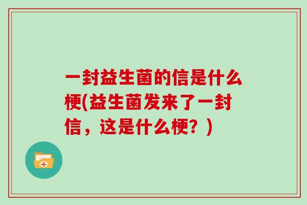 一封益生菌的信是什么梗(益生菌发来了一封信，这是什么梗？)