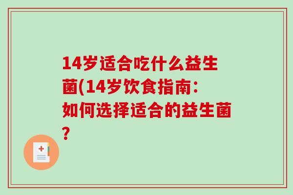 14岁适合吃什么益生菌(14岁饮食指南：如何选择适合的益生菌？