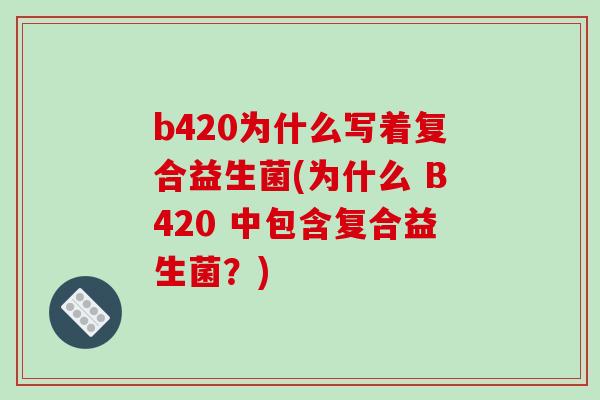 b420为什么写着复合益生菌(为什么 B420 中包含复合益生菌？)