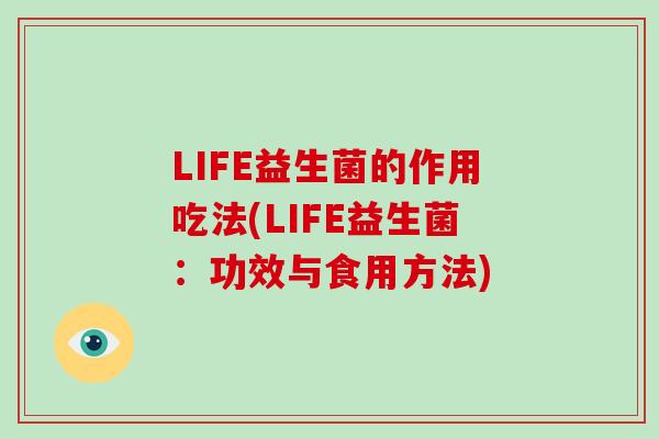 LIFE益生菌的作用吃法(LIFE益生菌：功效与食用方法)