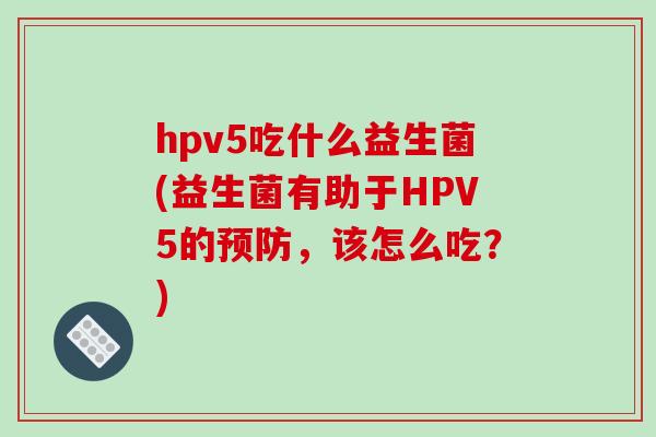 hpv5吃什么益生菌(益生菌有助于HPV5的预防，该怎么吃？)