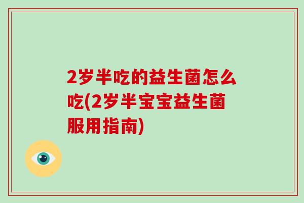 2岁半吃的益生菌怎么吃(2岁半宝宝益生菌服用指南)