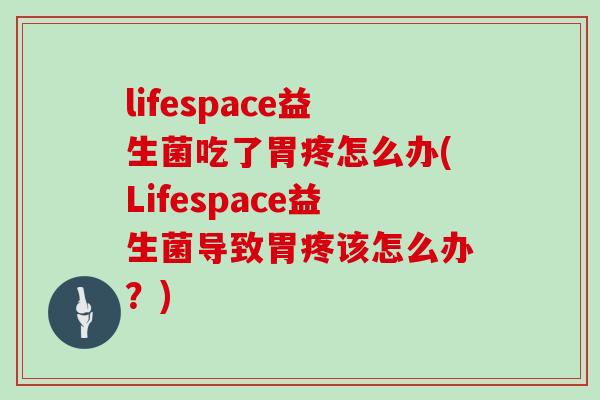 lifespace益生菌吃了胃疼怎么办(Lifespace益生菌导致胃疼该怎么办？)