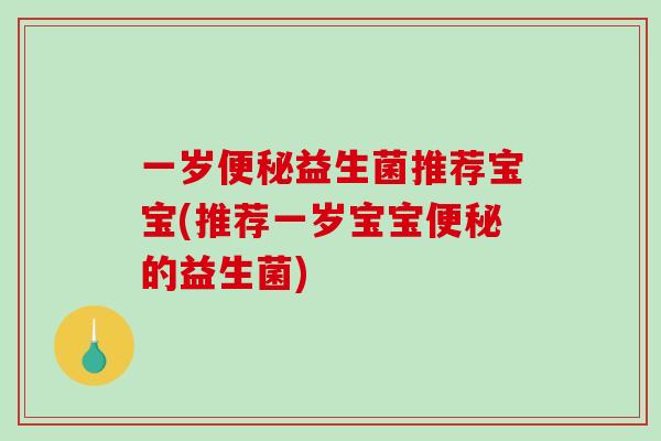 一岁益生菌推荐宝宝(推荐一岁宝宝的益生菌)