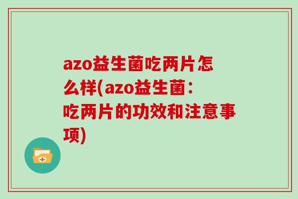 azo益生菌吃两片怎么样(azo益生菌：吃两片的功效和注意事项)