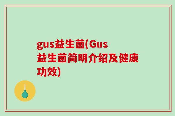 gus益生菌(Gus益生菌简明介绍及健康功效)