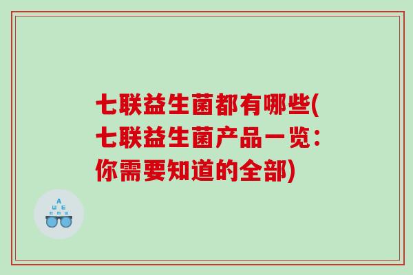 七联益生菌都有哪些(七联益生菌产品一览：你需要知道的全部)