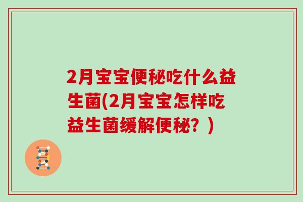 2月宝宝便秘吃什么益生菌(2月宝宝怎样吃益生菌缓解便秘？)