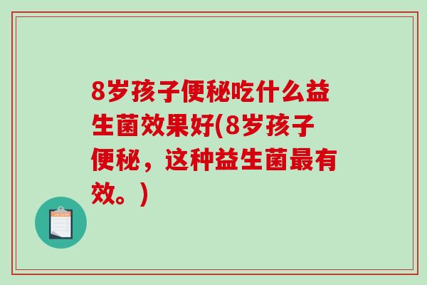 8岁孩子便秘吃什么益生菌效果好(8岁孩子便秘，这种益生菌最有效。)