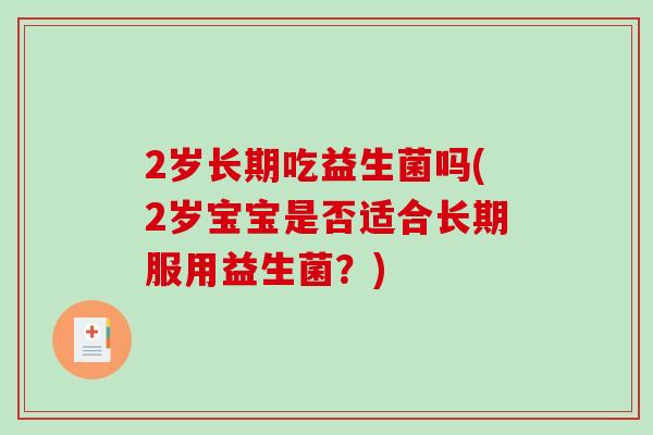 2岁长期吃益生菌吗(2岁宝宝是否适合长期服用益生菌？)