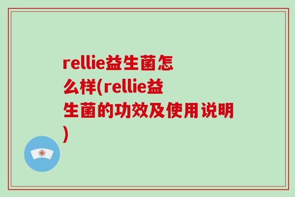 rellie益生菌怎么样(rellie益生菌的功效及使用说明) rellie益生菌怎么样(rellie益生菌的功效及使用说明)