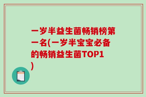 一岁半益生菌畅销榜第一名(一岁半宝宝必备的畅销益生菌TOP1) 一岁半益生菌畅销榜第一名(一岁半宝宝必备的畅销益生菌TOP1)