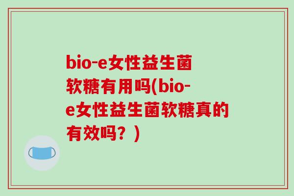 bio-e女性益生菌软糖有用吗(bio-e女性益生菌软糖真的有效吗？)