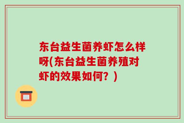 东台益生菌养虾怎么样呀(东台益生菌养殖对虾的效果如何？)