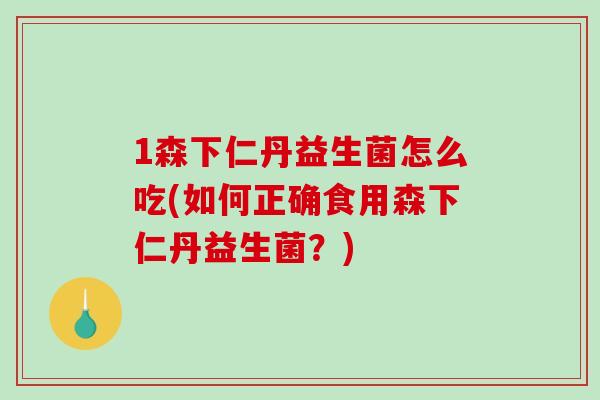 1森下仁丹益生菌怎么吃(如何正确食用森下仁丹益生菌？)