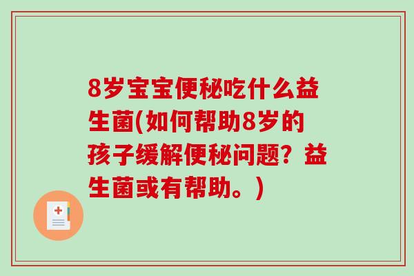 8岁宝宝便秘吃什么益生菌(如何帮助8岁的孩子缓解便秘问题？益生菌或有帮助。)