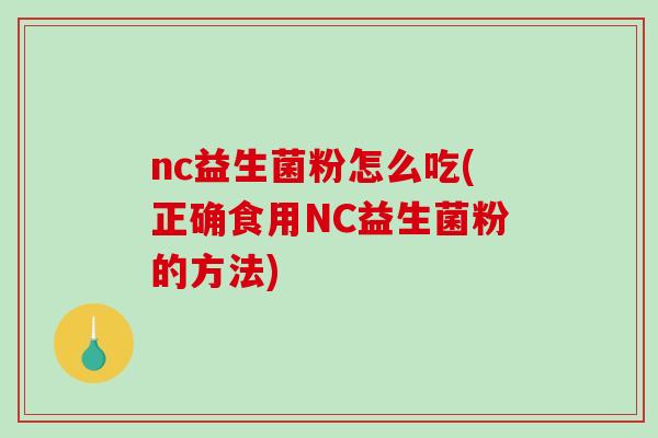 nc益生菌粉怎么吃(正确食用NC益生菌粉的方法)