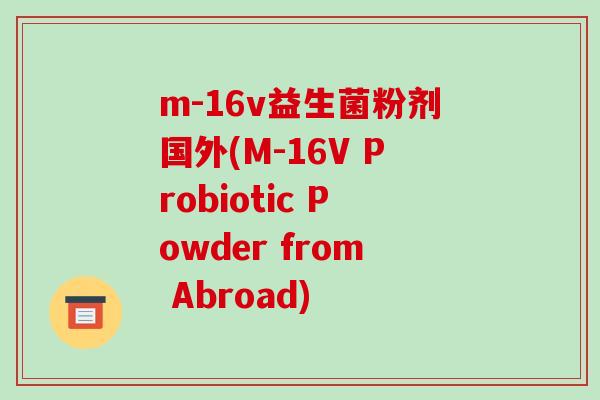 m-16v益生菌粉剂国外(M-16V Probiotic Powder from Abroad)
