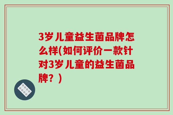 3岁儿童益生菌品牌怎么样(如何评价一款针对3岁儿童的益生菌品牌？)