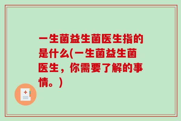 一生菌益生菌医生指的是什么(一生菌益生菌医生，你需要了解的事情。)