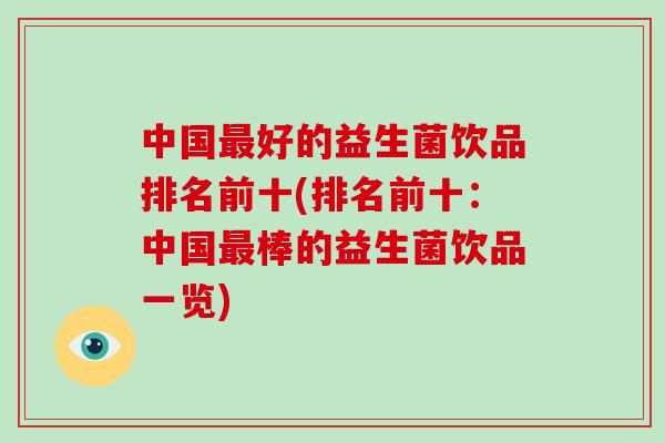 中国最好的益生菌饮品排名前十(排名前十：中国最棒的益生菌饮品一览)