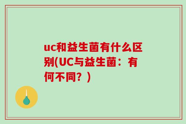 uc和益生菌有什么区别(UC与益生菌：有何不同？)