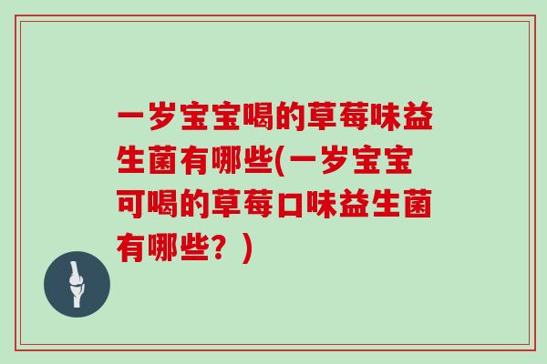 一岁宝宝喝的草莓味益生菌有哪些(一岁宝宝可喝的草莓口味益生菌有哪些？)