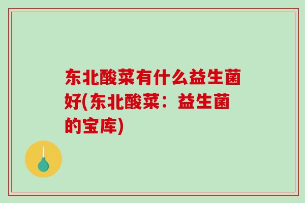 东北酸菜有什么益生菌好(东北酸菜：益生菌的宝库)