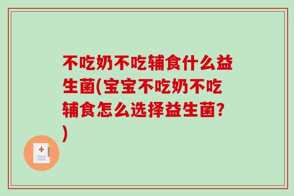不吃奶不吃辅食什么益生菌(宝宝不吃奶不吃辅食怎么选择益生菌？)