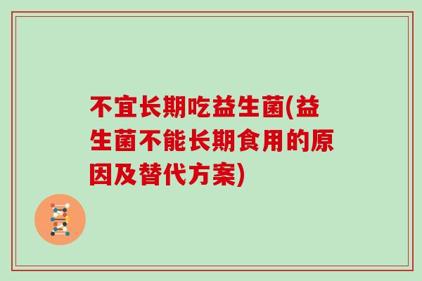 不宜长期吃益生菌(益生菌不能长期食用的原因及替代方案) 不宜长期吃益生菌(益生菌不能长期食用的原因及替代方案)