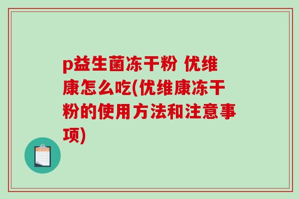 p益生菌冻干粉 优维康怎么吃(优维康冻干粉的使用方法和注意事项)