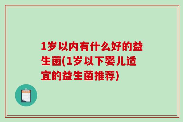 1岁以内有什么好的益生菌(1岁以下婴儿适宜的益生菌推荐)
